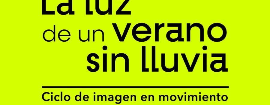 La luz de un verano sin lluvia. Ciclo de Imagen en movimiento
