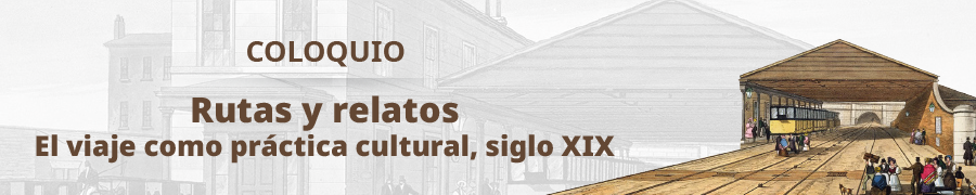 Imagen de portada del ciclo Coloquio Rutas y relatos: el viaje como práctica cultural, siglo XIX