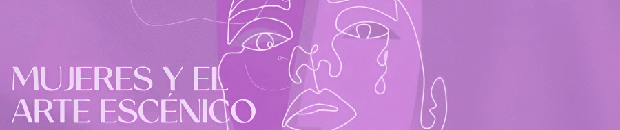 Imagen de portada del ciclo Mujeres y el Arte Escénico