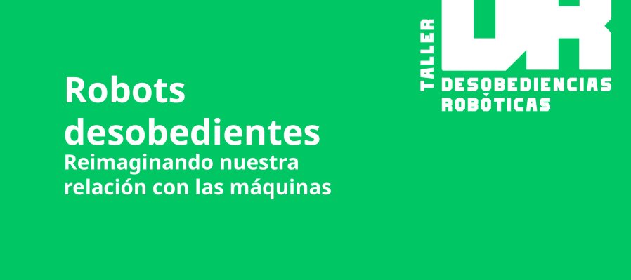 Robots Desobedientes – Reimaginando nuestra relación con las máquinas.