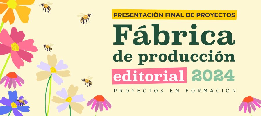 Presentación final de proyectos seleccionados / Fábrica de Producción Editorial 2024. Proyectos en formación