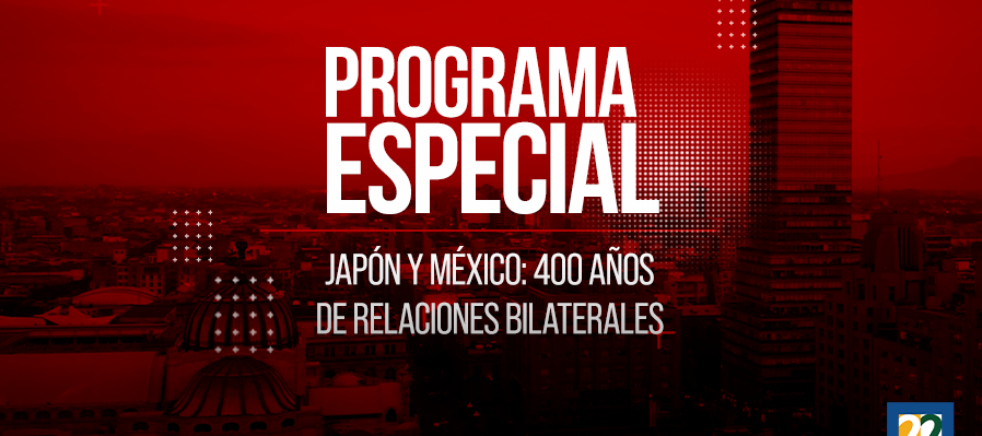 Programa especial. Japón y México: 400 años de relaciones bilaterales.