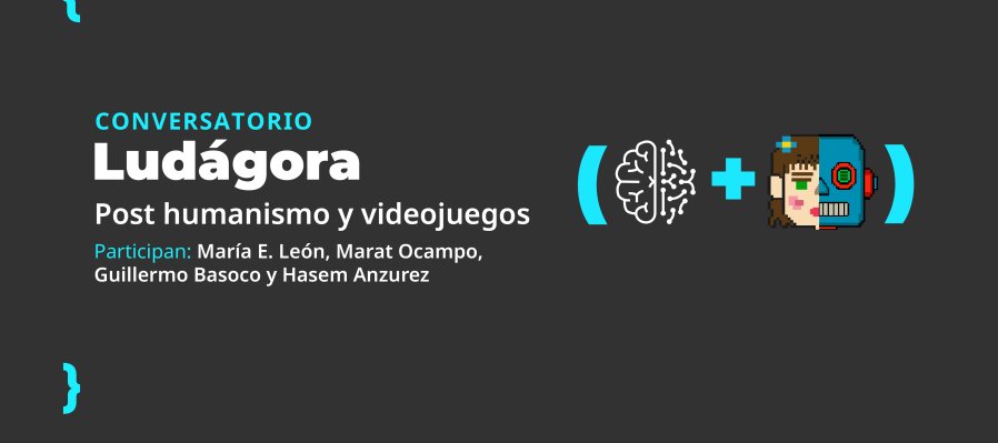 Conversatorio > Ludágora. Post humanismo y videojuegos