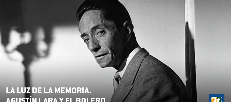 La luz de la memoria. Agustín Lara y el bolero nuestra educación sentimental
