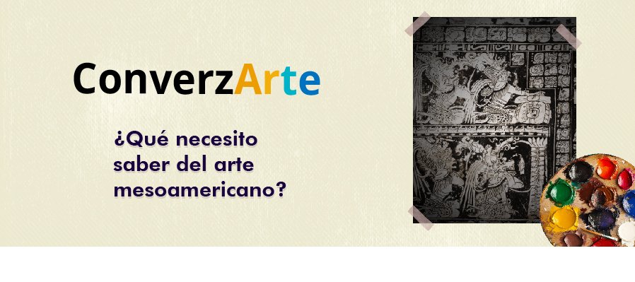 ConverzArte  ¿Qué necesito saber de arte mesoamericano?