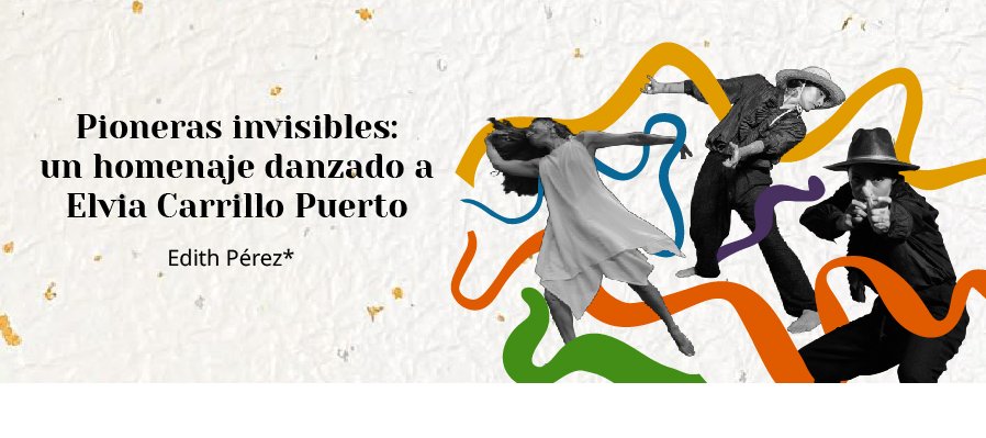 Pioneras invisibles: un homenaje danzado a Elvia Carrillo Puerto