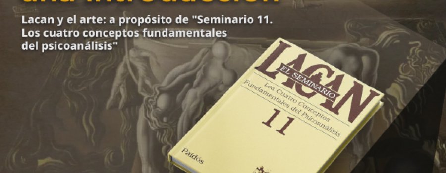 Psicoanálisis y arte: una introducción Lacan y el arte: a propósito de "Seminario 11. Los cuatro conceptos fundamentales del psicoanálisis"