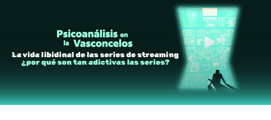 Psicoanálisis en la Vasconcelos  La vida libidinal de las series de streaming ¿por qué son tan adictivas las series?