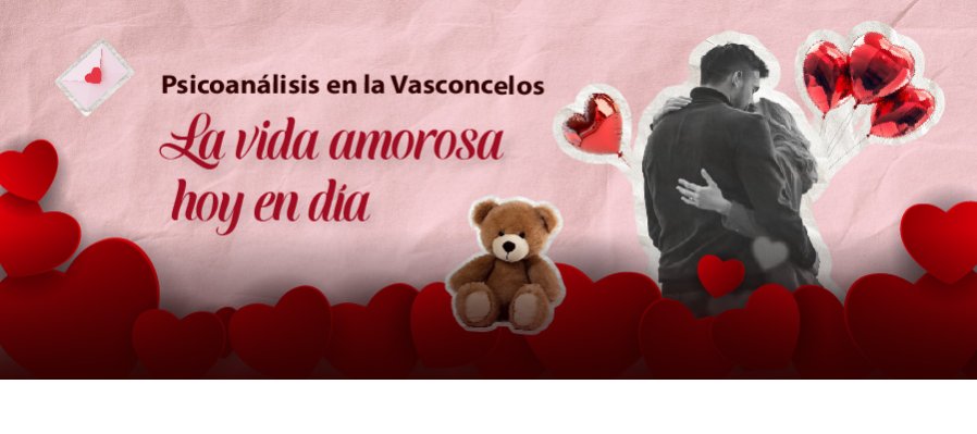 Psicoanálisis en la Vasconcelos  La vida amorosa hoy en día