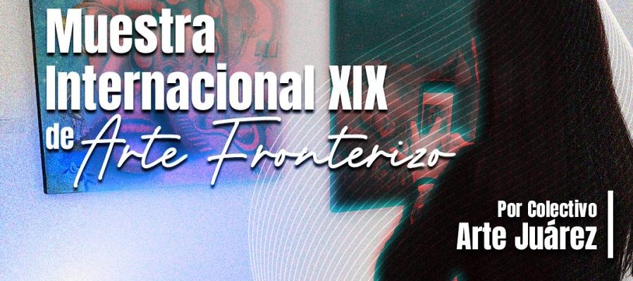 Muestra Internacional XIX de Arte Fronterizo