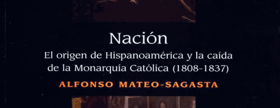 Nación. El origen de Hispanoamérica y la caída de la Monarquía Católica (1808-1837)