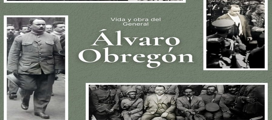 Vida y obra del General Álvaro Obregón.
