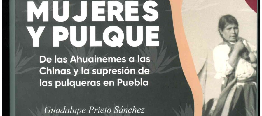 Mujeres y pulque: De las Ahuainemes a las Chinas y la supresión de las pulqueras en Puebla