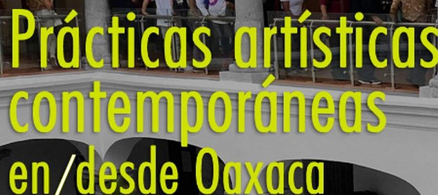 Prácticas artísticas contemporáneas en/ desde Oaxaca
