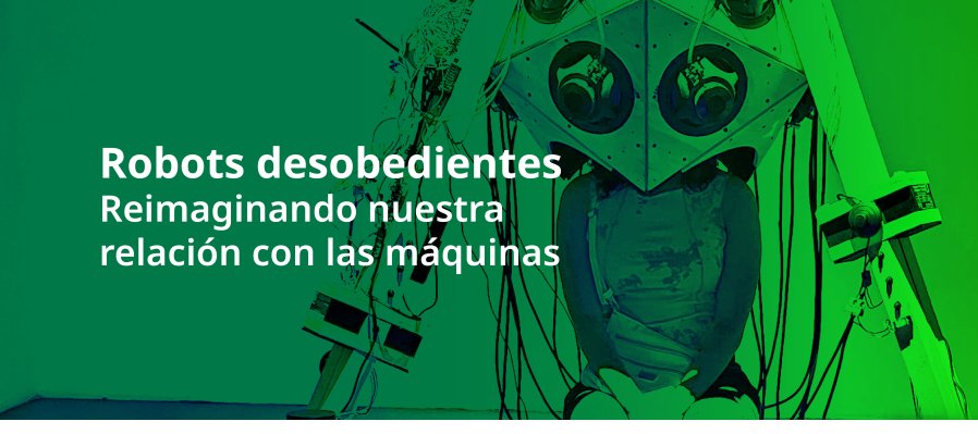 Robot Desobediente- Reimaginando muestra relación con las máquinas