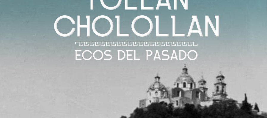 Tollan Cholollan. Ecos del pasado
