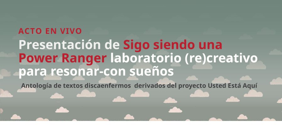 Acto en vivo > Presentación de Sigo siendo una Power Ranger. Antología de textos discaenfermos derivados del proyecto Usted Está Aquí